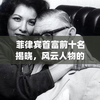 菲律賓首富前十名揭曉，風(fēng)云人物的財(cái)富排行榜