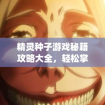 精靈種子游戲秘籍攻略大全，輕松掌握游戲秘籍，最新指南助你暢游游戲世界！