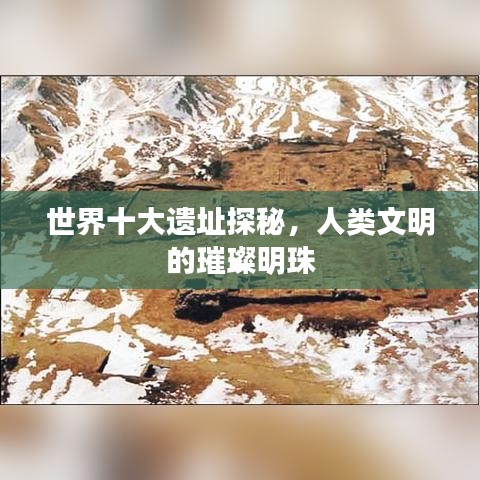 世界十大遺址探秘，人類文明的璀璨明珠