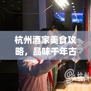 杭州酒家美食攻略，品味千年古都盛宴，吃貨必看的旅游攻略！