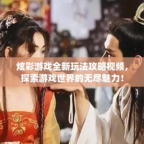 炫彩游戲全新玩法攻略視頻，探索游戲世界的無盡魅力！