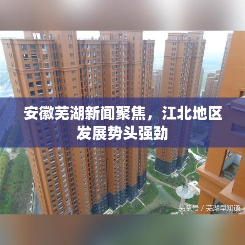 安徽蕪湖新聞聚焦，江北地區(qū)發(fā)展勢(shì)頭強(qiáng)勁