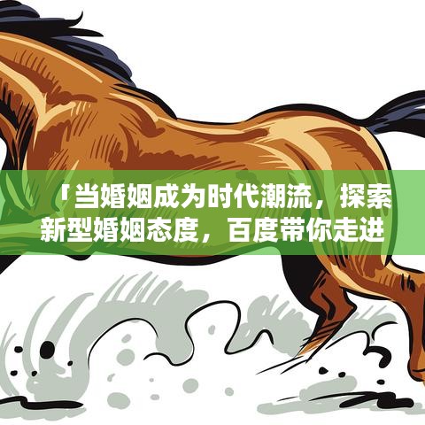 「當婚姻成為時代潮流，探索新型婚姻態(tài)度，百度帶你走進幸福之門」