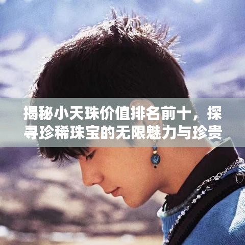 揭秘小天珠價(jià)值排名前十，探尋珍稀珠寶的無限魅力與珍貴價(jià)值