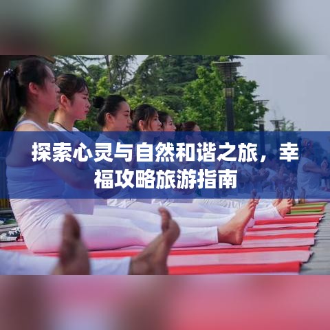 探索心靈與自然和諧之旅，幸福攻略旅游指南