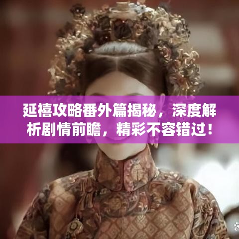 延禧攻略番外篇揭秘，深度解析劇情前瞻，精彩不容錯(cuò)過(guò)！