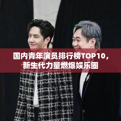 國內(nèi)青年演員排行榜TOP10，新生代力量燃爆娛樂圈
