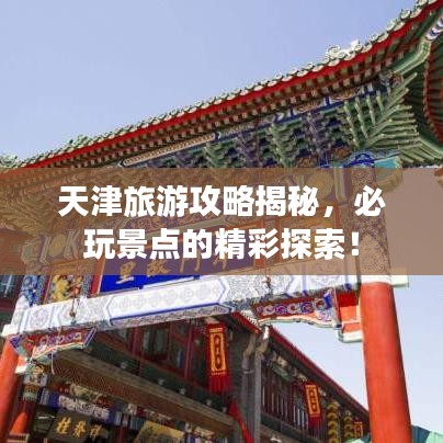 天津旅游攻略揭秘，必玩景點的精彩探索！