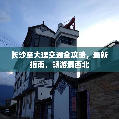 長沙至大理交通全攻略，最新指南，暢游滇西北