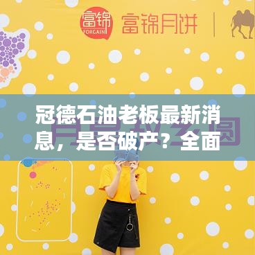 冠德石油老板最新消息，是否破產(chǎn)？全面真相解析！