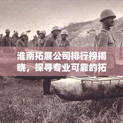 淮南拓展公司排行榜揭曉，探尋專業(yè)可靠的拓展合作伙伴