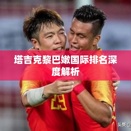 塔吉克黎巴嫩國際排名深度解析