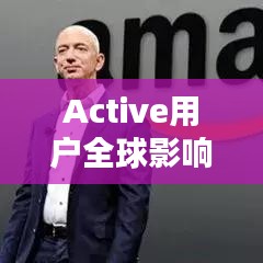 Active用戶全球影響力排名揭秘，探索活躍用戶的巨大影響力