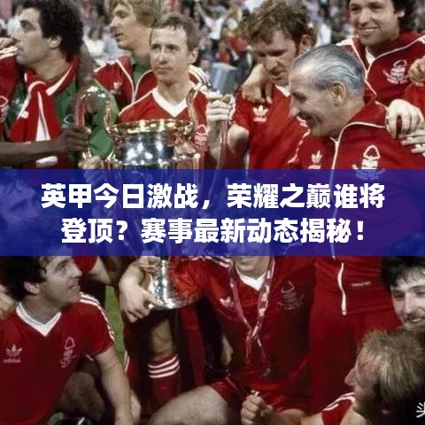 英甲今日激戰(zhàn)，榮耀之巔誰將登頂？賽事最新動態(tài)揭秘！