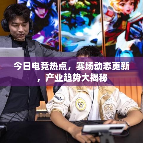 今日電競熱點，賽場動態(tài)更新，產(chǎn)業(yè)趨勢大揭秘