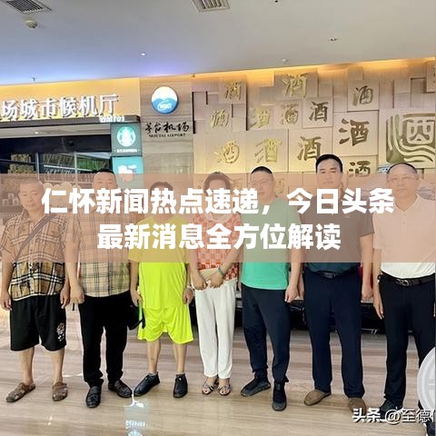 仁懷新聞熱點(diǎn)速遞，今日頭條最新消息全方位解讀
