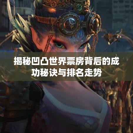 揭秘凹凸世界票房背后的成功秘訣與排名走勢(shì)