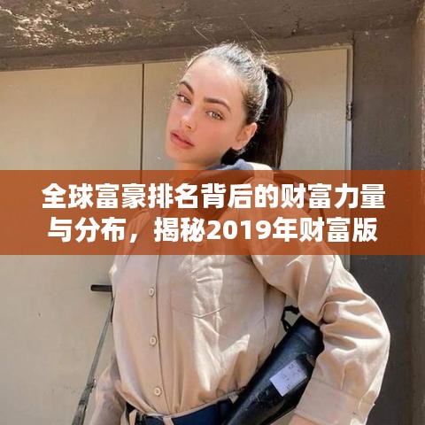 全球富豪排名背后的財(cái)富力量與分布，揭秘2019年財(cái)富版圖