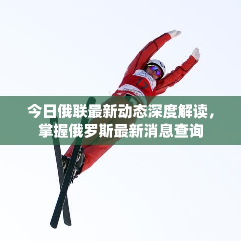 今日俄聯(lián)最新動態(tài)深度解讀，掌握俄羅斯最新消息查詢