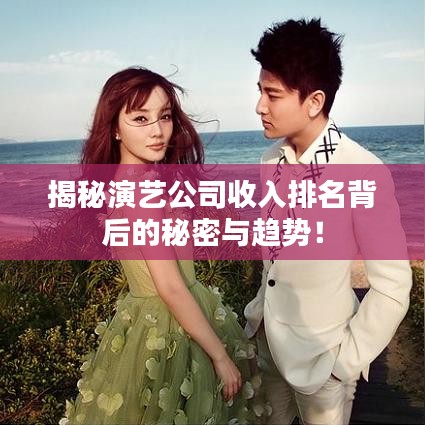 揭秘演藝公司收入排名背后的秘密與趨勢！