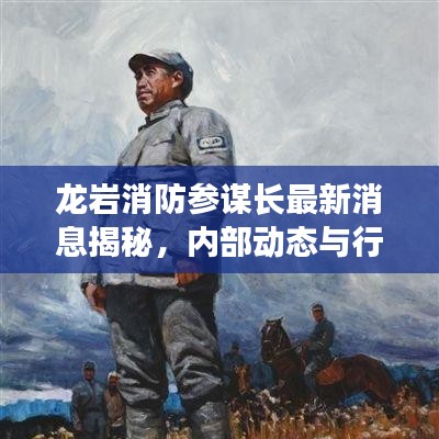 龍巖消防參謀長最新消息揭秘，內(nèi)部動態(tài)與行動進(jìn)展全解讀