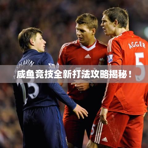 咸魚(yú)競(jìng)技全新打法攻略揭秘！