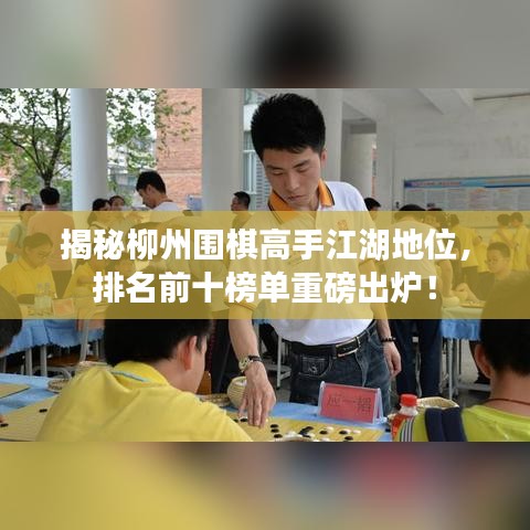 揭秘柳州圍棋高手江湖地位，排名前十榜單重磅出爐！
