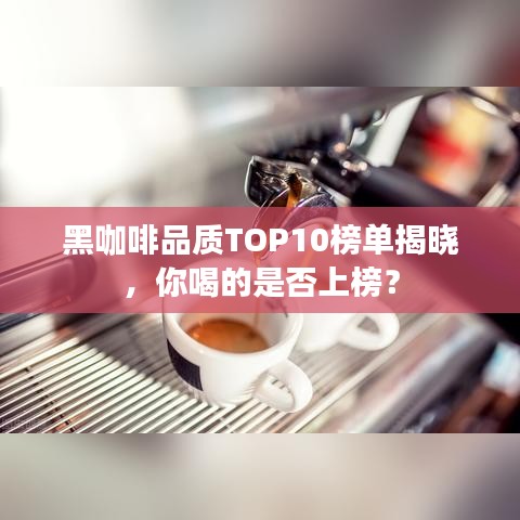 黑咖啡品質(zhì)TOP10榜單揭曉，你喝的是否上榜？