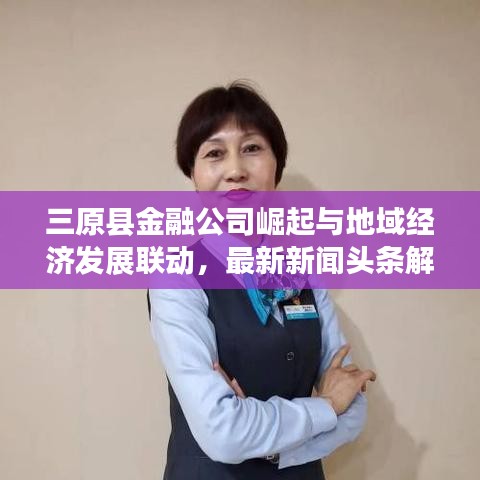 三原縣金融公司崛起與地域經(jīng)濟發(fā)展聯(lián)動，最新新聞頭條解讀