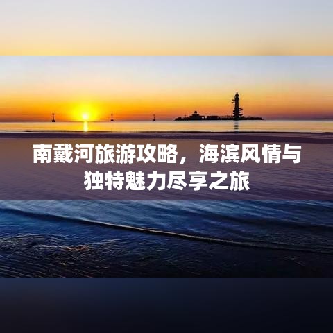 南戴河旅游攻略，海濱風(fēng)情與獨(dú)特魅力盡享之旅