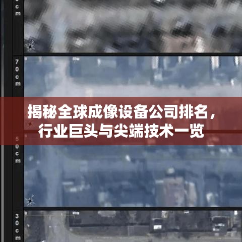 揭秘全球成像設備公司排名，行業(yè)巨頭與尖端技術一覽