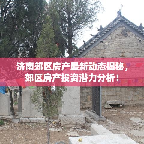 濟(jì)南郊區(qū)房產(chǎn)最新動(dòng)態(tài)揭秘，郊區(qū)房產(chǎn)投資潛力分析！