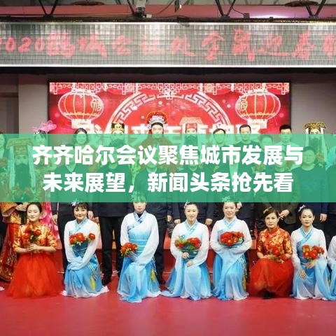齊齊哈爾會(huì)議聚焦城市發(fā)展與未來(lái)展望，新聞?lì)^條搶先看