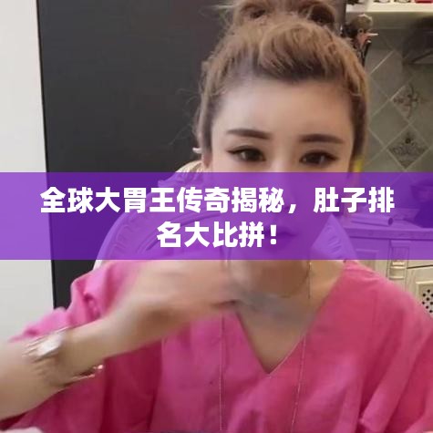 全球大胃王傳奇揭秘，肚子排名大比拼！