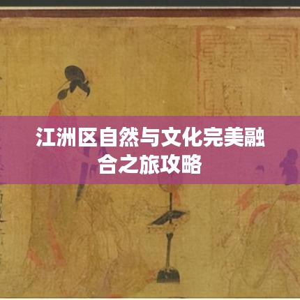 江洲區(qū)自然與文化完美融合之旅攻略