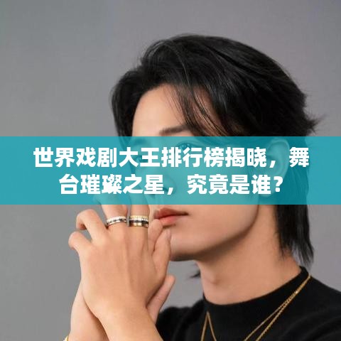 世界戲劇大王排行榜揭曉，舞臺(tái)璀璨之星，究竟是誰(shuí)？