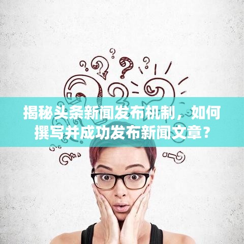 揭秘頭條新聞發(fā)布機制，如何撰寫并成功發(fā)布新聞文章？