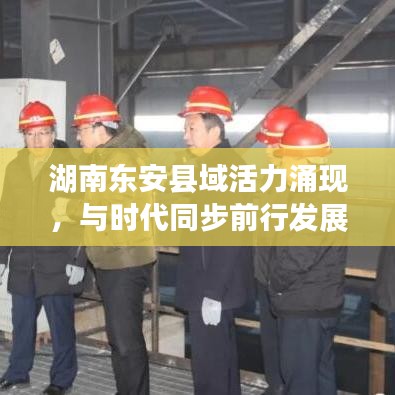 湖南東安縣域活力涌現(xiàn)，與時代同步前行發(fā)展重磅新聞！