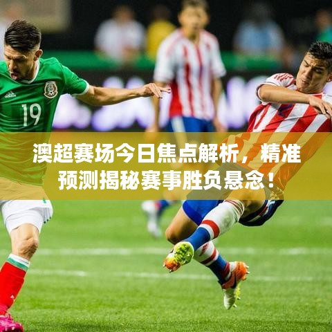 澳超賽場(chǎng)今日焦點(diǎn)解析，精準(zhǔn)預(yù)測(cè)揭秘賽事勝負(fù)懸念！
