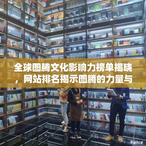 全球圖騰文化影響力榜單揭曉，網(wǎng)站排名揭示圖騰的力量與魅力