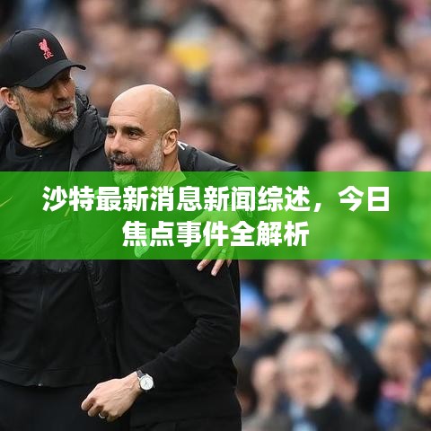 沙特最新消息新聞綜述，今日焦點(diǎn)事件全解析