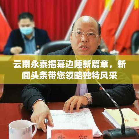 云南永泰揭幕邊陲新篇章，新聞?lì)^條帶您領(lǐng)略獨(dú)特風(fēng)采