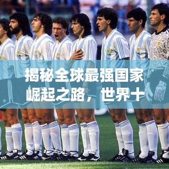 揭秘全球最強(qiáng)國(guó)家崛起之路，世界十大強(qiáng)國(guó)之首的震撼歷程