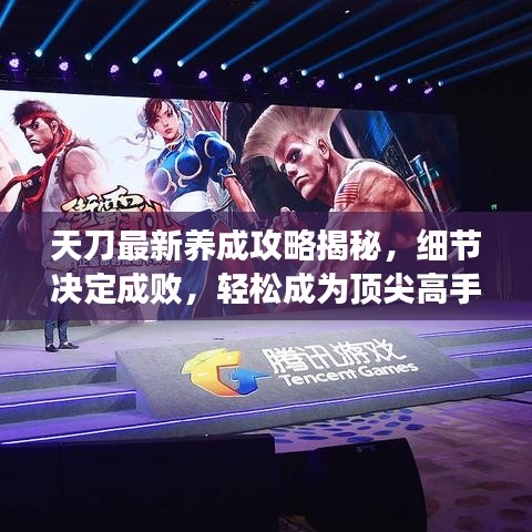 天刀最新養(yǎng)成攻略揭秘，細(xì)節(jié)決定成敗，輕松成為頂尖高手！