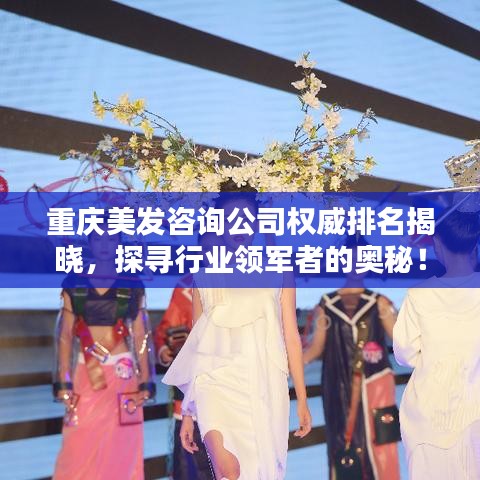 重慶美發(fā)咨詢公司權(quán)威排名揭曉，探尋行業(yè)領(lǐng)軍者的奧秘！