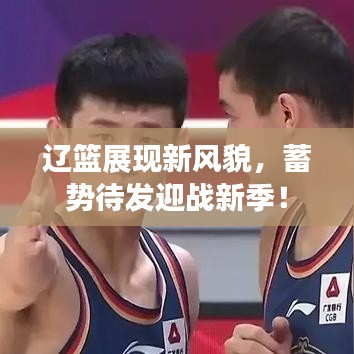 遼籃展現(xiàn)新風(fēng)貌，蓄勢待發(fā)迎戰(zhàn)新季！