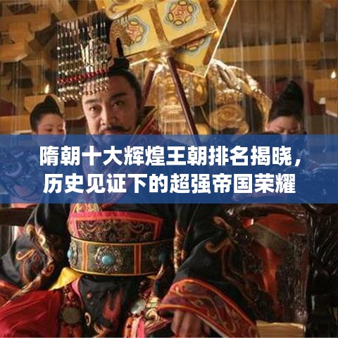 隋朝十大輝煌王朝排名揭曉，歷史見證下的超強(qiáng)帝國榮耀