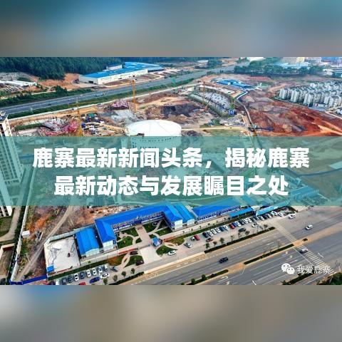 鹿寨最新新聞頭條，揭秘鹿寨最新動態(tài)與發(fā)展矚目之處