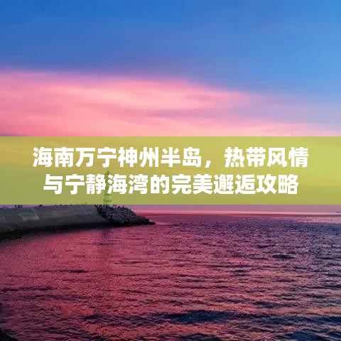 海南萬寧神州半島，熱帶風(fēng)情與寧靜海灣的完美邂逅攻略