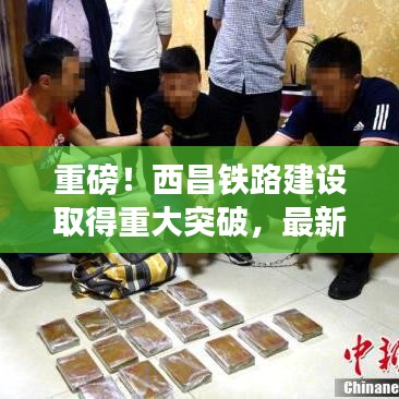 重磅！西昌鐵路建設取得重大突破，最新進展深度解析
